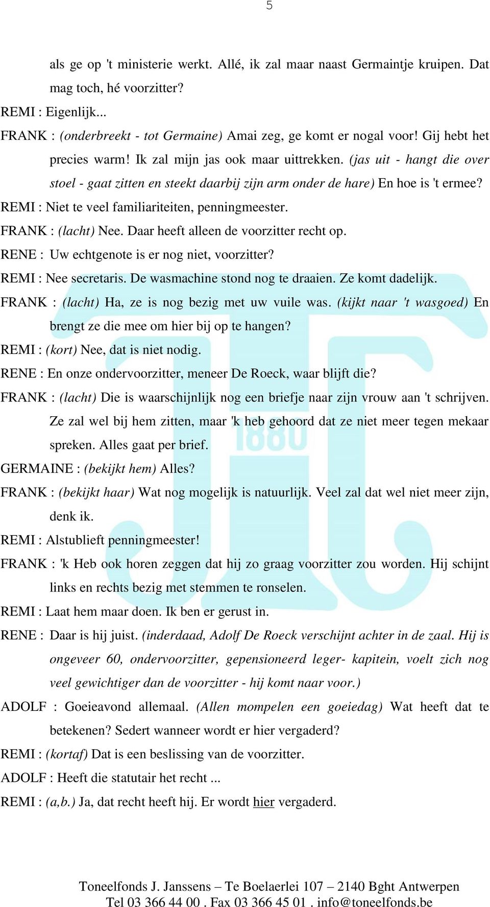 REMI : Niet te veel familiariteiten, penningmeester. FRANK : (lacht) Nee. Daar heeft alleen de voorzitter recht op. RENE : Uw echtgenote is er nog niet, voorzitter? REMI : Nee secretaris.