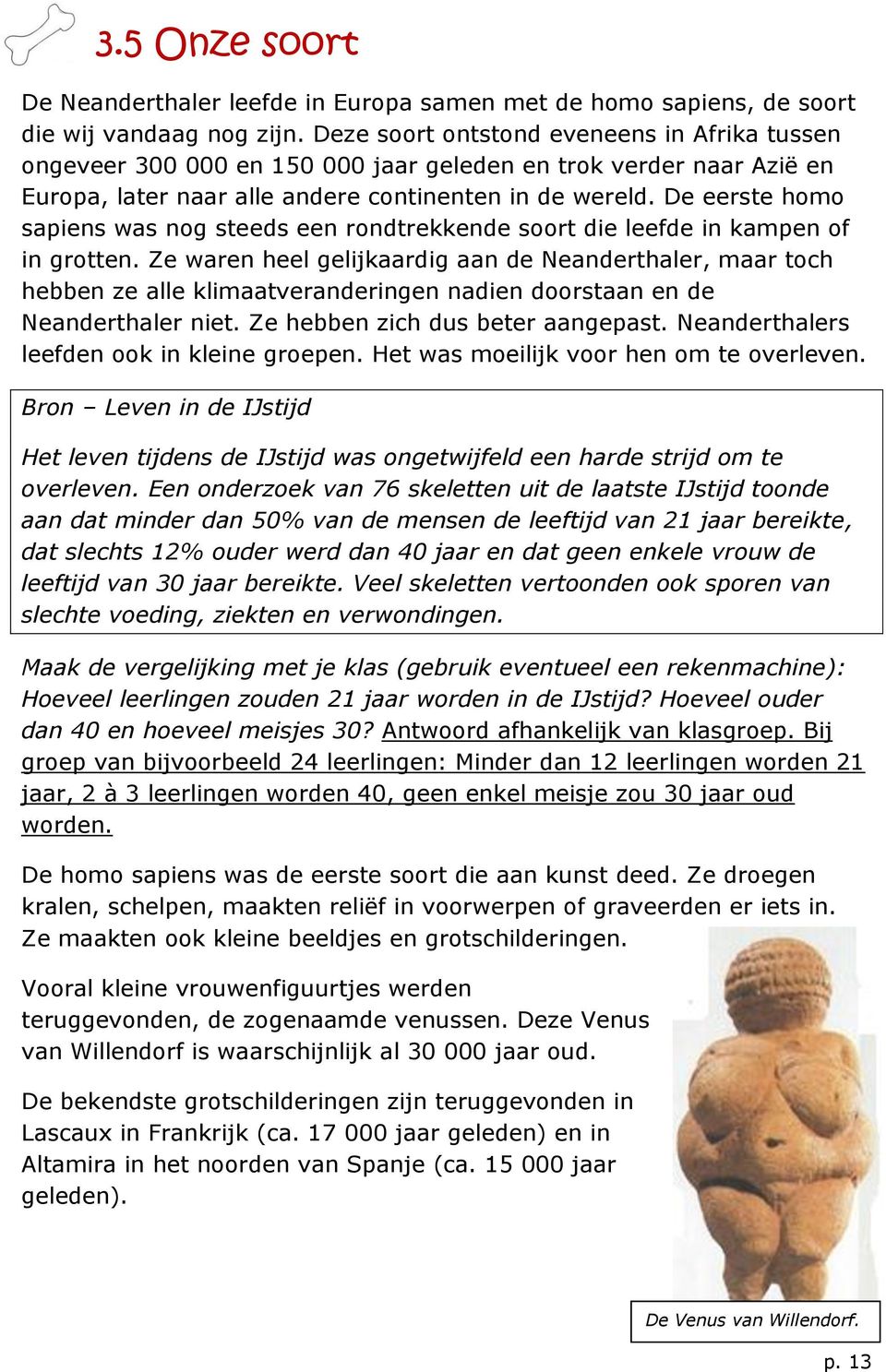 De eerste homo sapiens was nog steeds een rondtrekkende soort die leefde in kampen of in grotten.