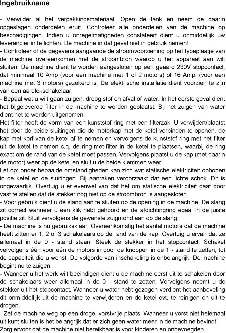 - Controleer of de gegevens aangaande de stroomvoorziening op het typeplaatje van de machine overeenkomen met de stroombron waarop u het apparaat aan wilt sluiten.