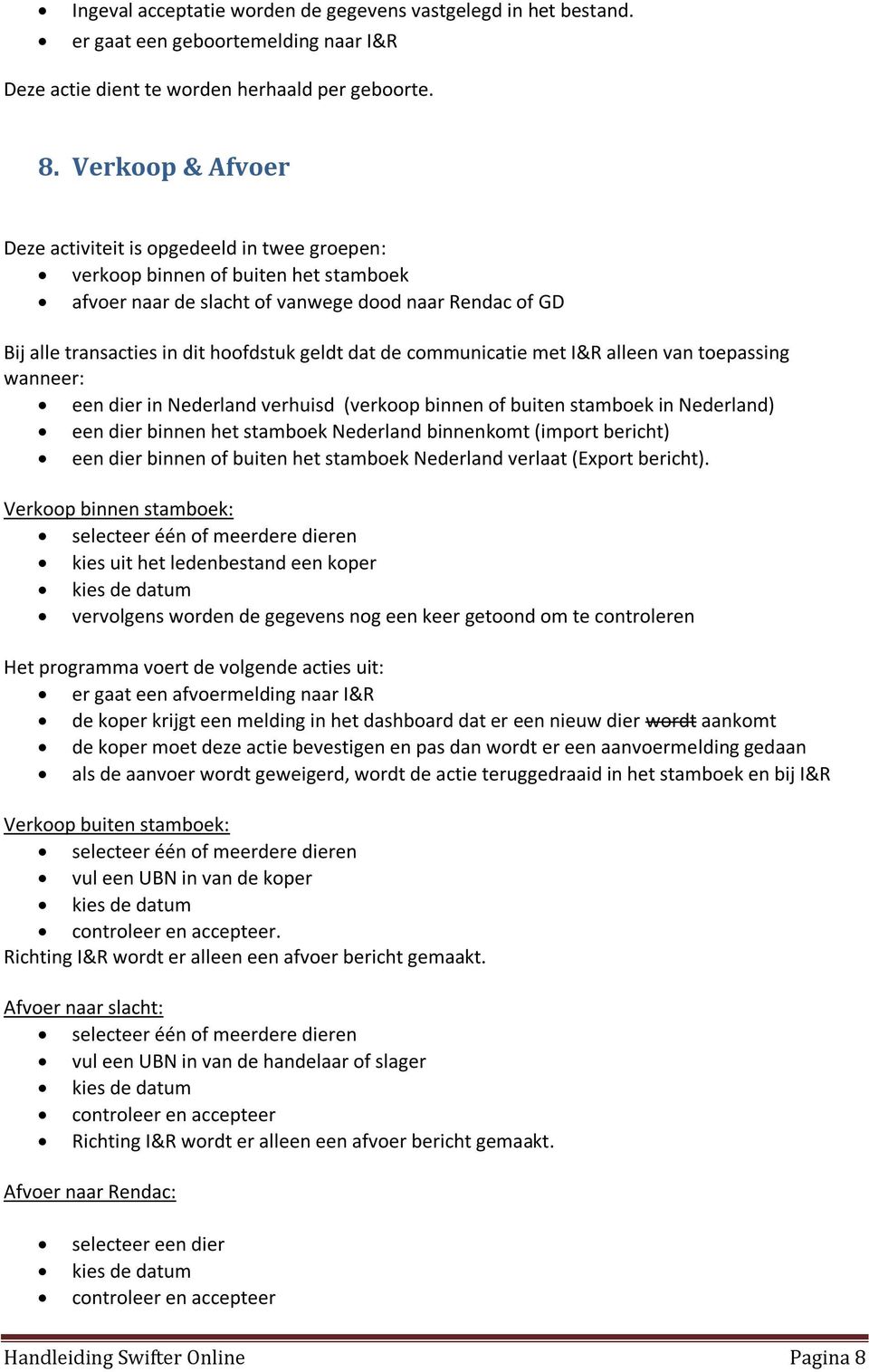 geldt dat de communicatie met I&R alleen van toepassing wanneer: een dier in Nederland verhuisd (verkoop binnen of buiten stamboek in Nederland) een dier binnen het stamboek Nederland binnenkomt