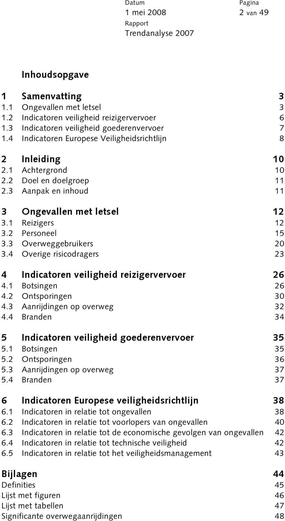 3 Overweggebruikers 20 3.4 Overige risicodragers 23 4 Indicatoren veiligheid reizigervervoer 26 4.1 Botsingen 26 4.2 Ontsporingen 30 4.3 Aanrijdingen op overweg 32 4.