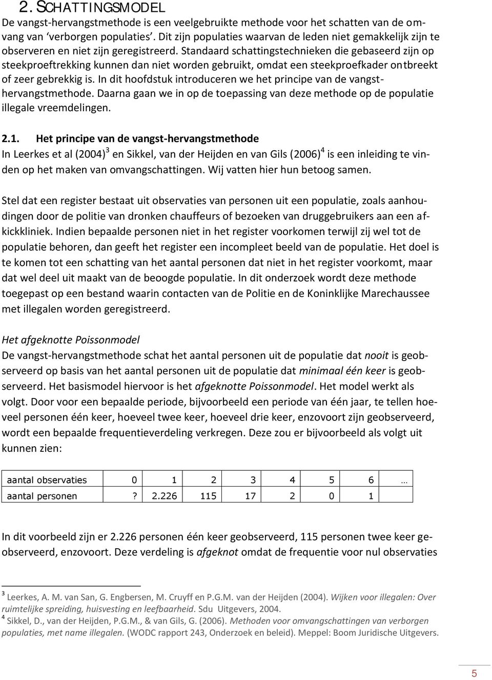 Standaard schattingstechnieken die gebaseerd zijn op steekproeftrekking kunnen dan niet worden gebruikt, omdat een steekproefkader ontbreekt of zeer gebrekkig is.