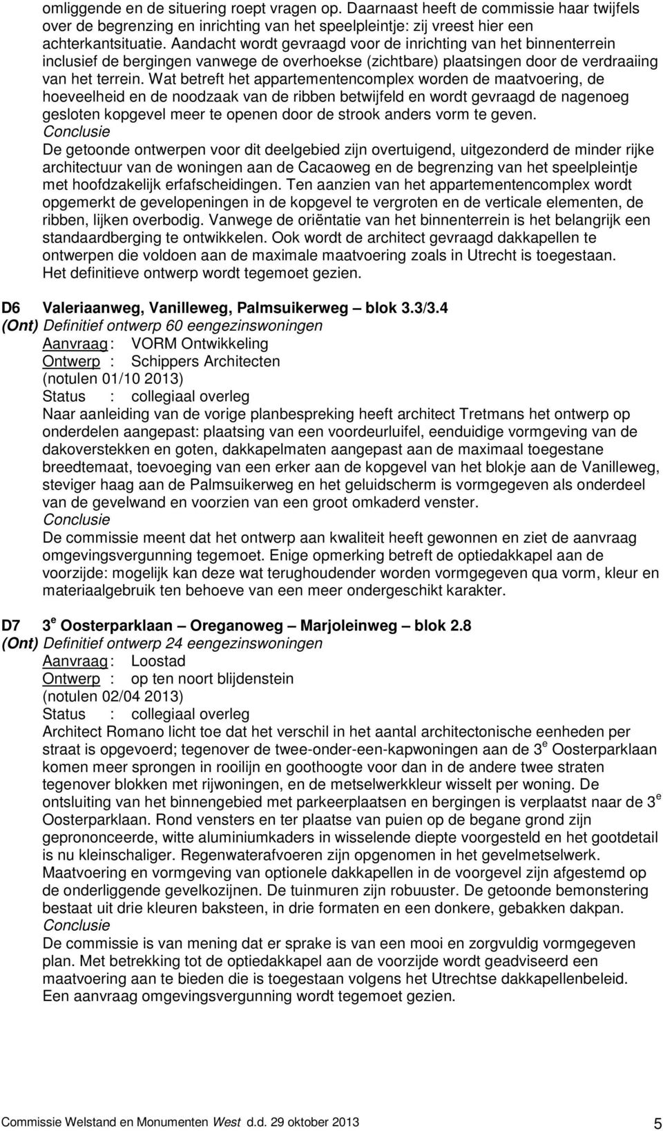 Wat betreft het appartementencomplex worden de maatvoering, de hoeveelheid en de noodzaak van de ribben betwijfeld en wordt gevraagd de nagenoeg gesloten kopgevel meer te openen door de strook anders