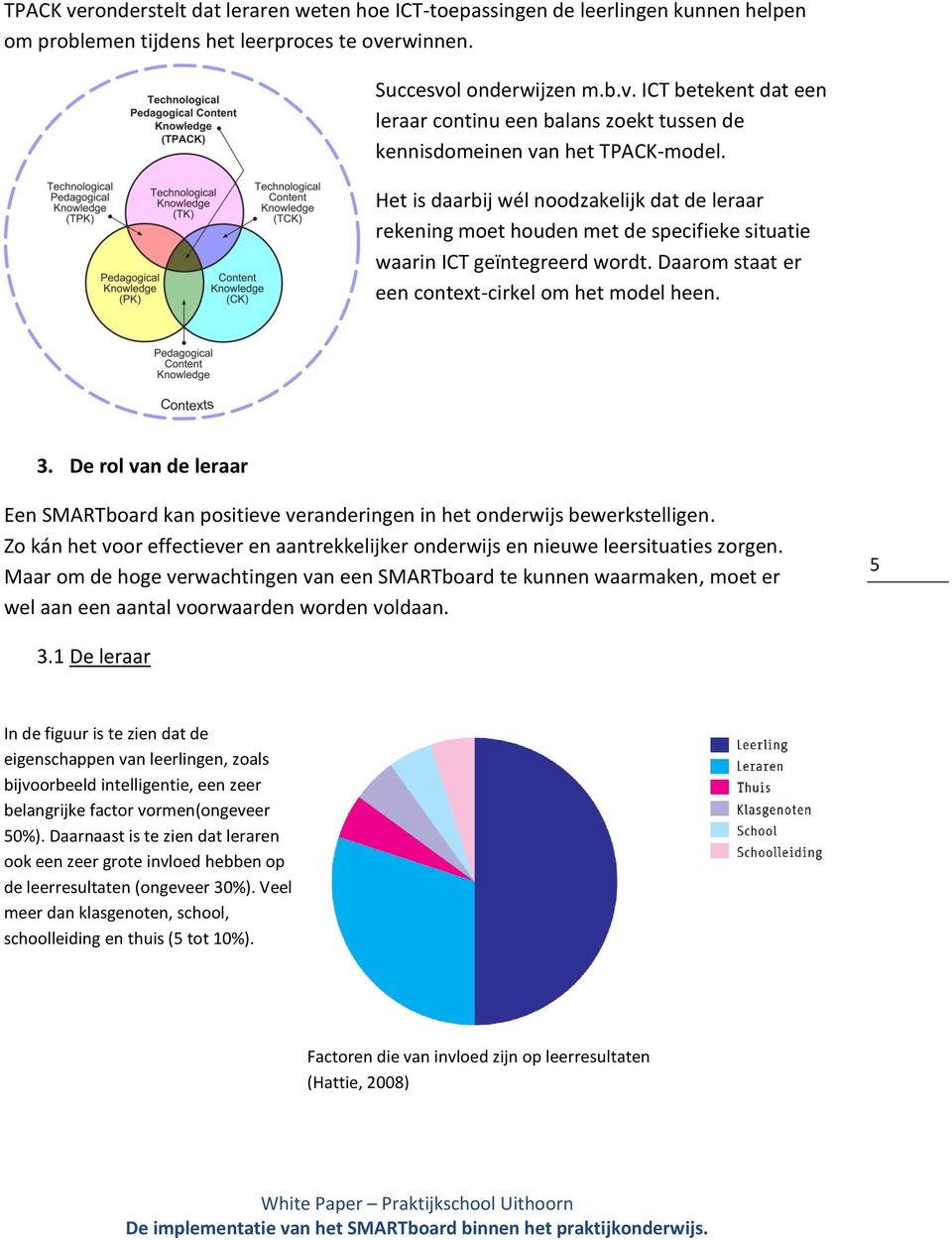 De rol van de leraar Een SMARTboard kan positieve veranderingen in het onderwijs bewerkstelligen. Zo kán het voor effectiever en aantrekkelijker onderwijs en nieuwe leersituaties zorgen.