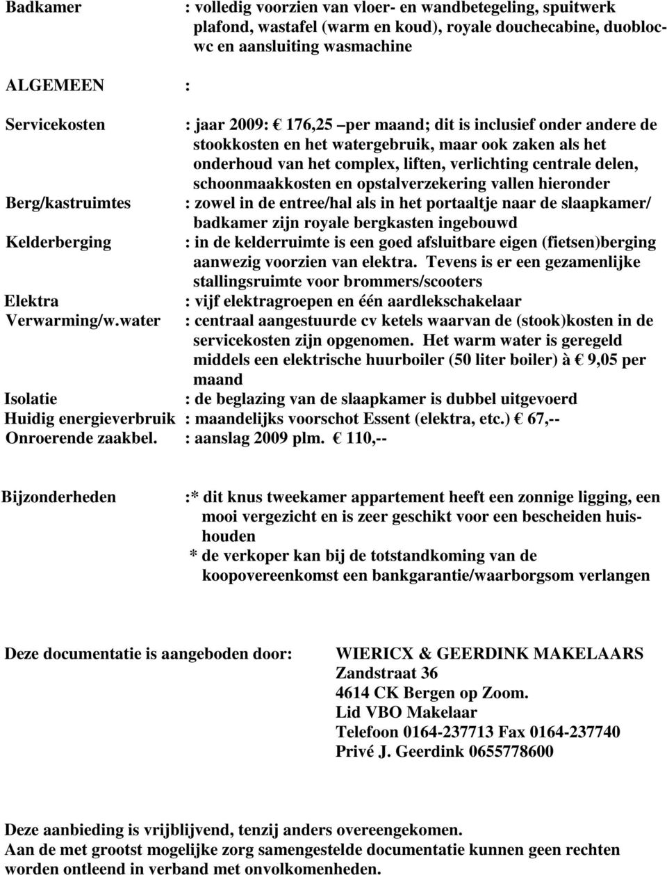 water : jaar 2009: 176,25 per maand; dit is inclusief onder andere de stookkosten en het watergebruik, maar ook zaken als het onderhoud van het complex, liften, verlichting centrale delen,