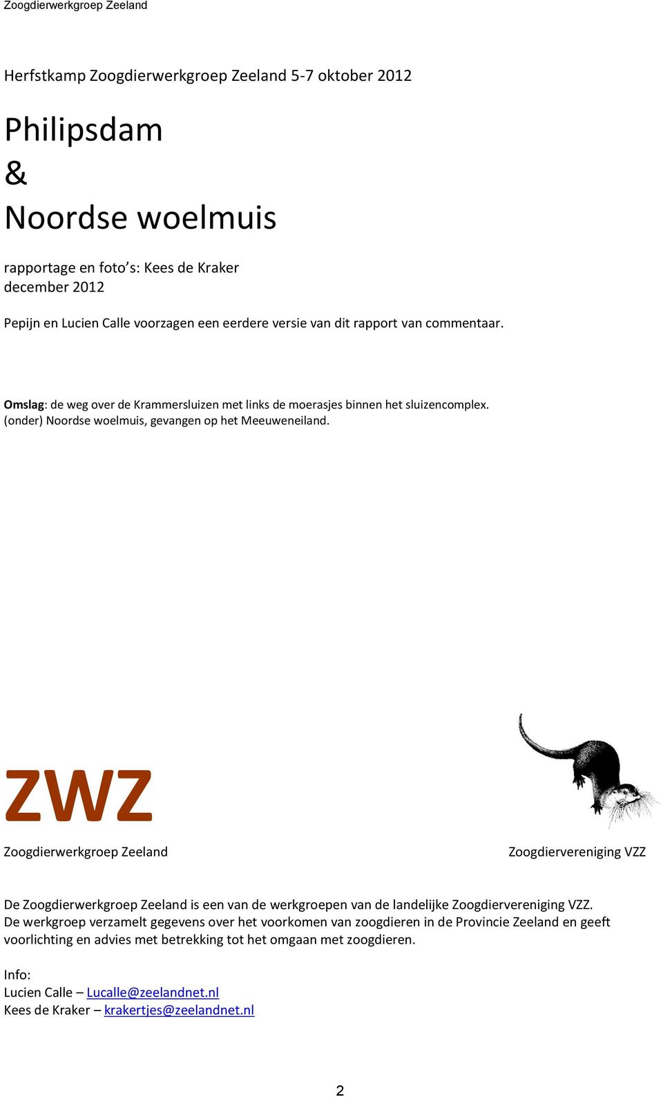 ZWZ Zoogdierwerkgroep Zeeland Zoogdiervereniging VZZ De Zoogdierwerkgroep Zeeland is een van de werkgroepen van de landelijke Zoogdiervereniging VZZ.
