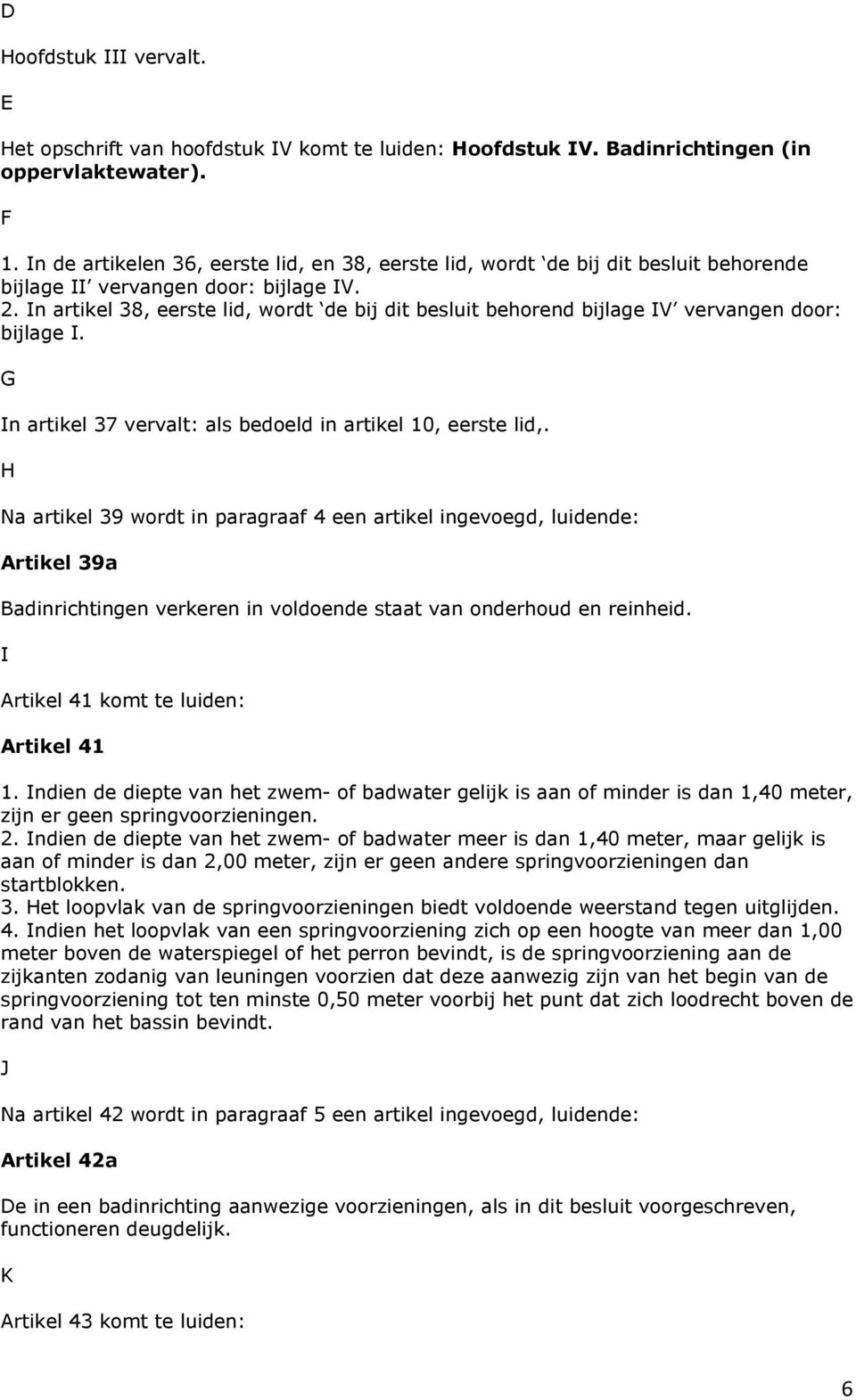 In artikel 38, eerste lid, wordt de bij dit besluit behorend bijlage IV vervangen door: bijlage I. G In artikel 37 vervalt: als bedoeld in artikel 10, eerste lid,.