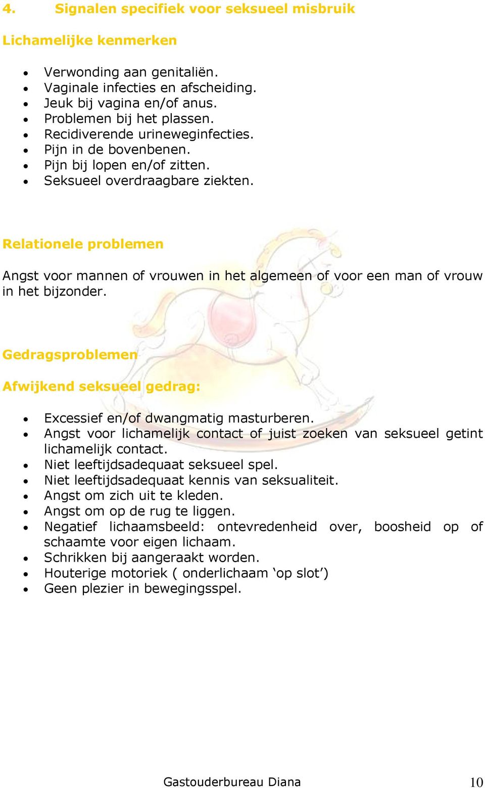 Relationele problemen Angst voor mannen of vrouwen in het algemeen of voor een man of vrouw in het bijzonder. Gedragsproblemen Afwijkend seksueel gedrag: Excessief en/of dwangmatig masturberen.