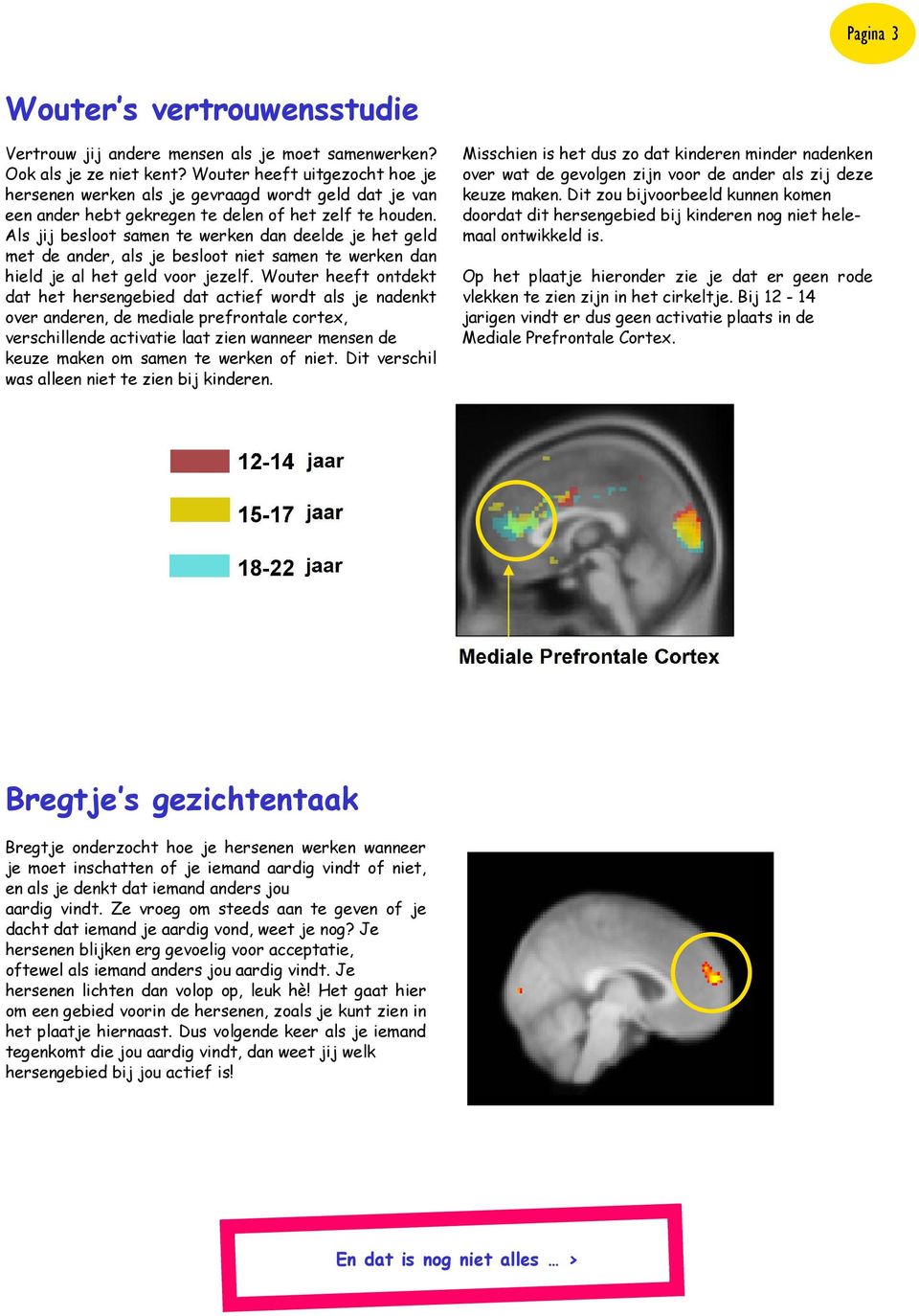 Als jij besloot samen te werken dan deelde je het geld met de ander, als je besloot niet samen te werken dan hield je al het geld voor jezelf.