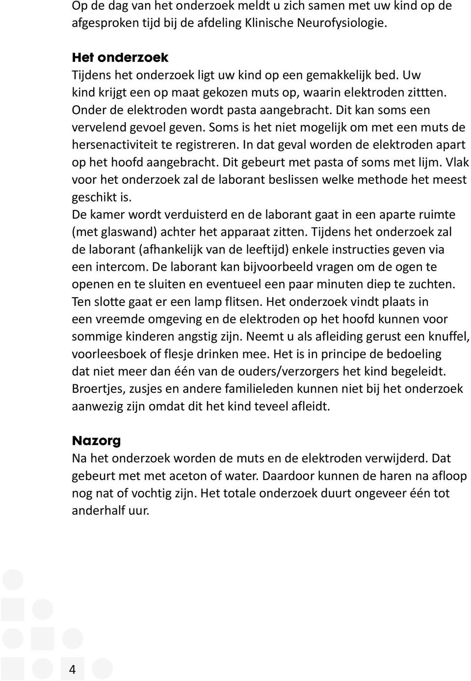 Soms is het niet mogelijk om met een muts de hersenactiviteit te registreren. In dat geval worden de elektroden apart op het hoofd aangebracht. Dit gebeurt met pasta of soms met lijm.