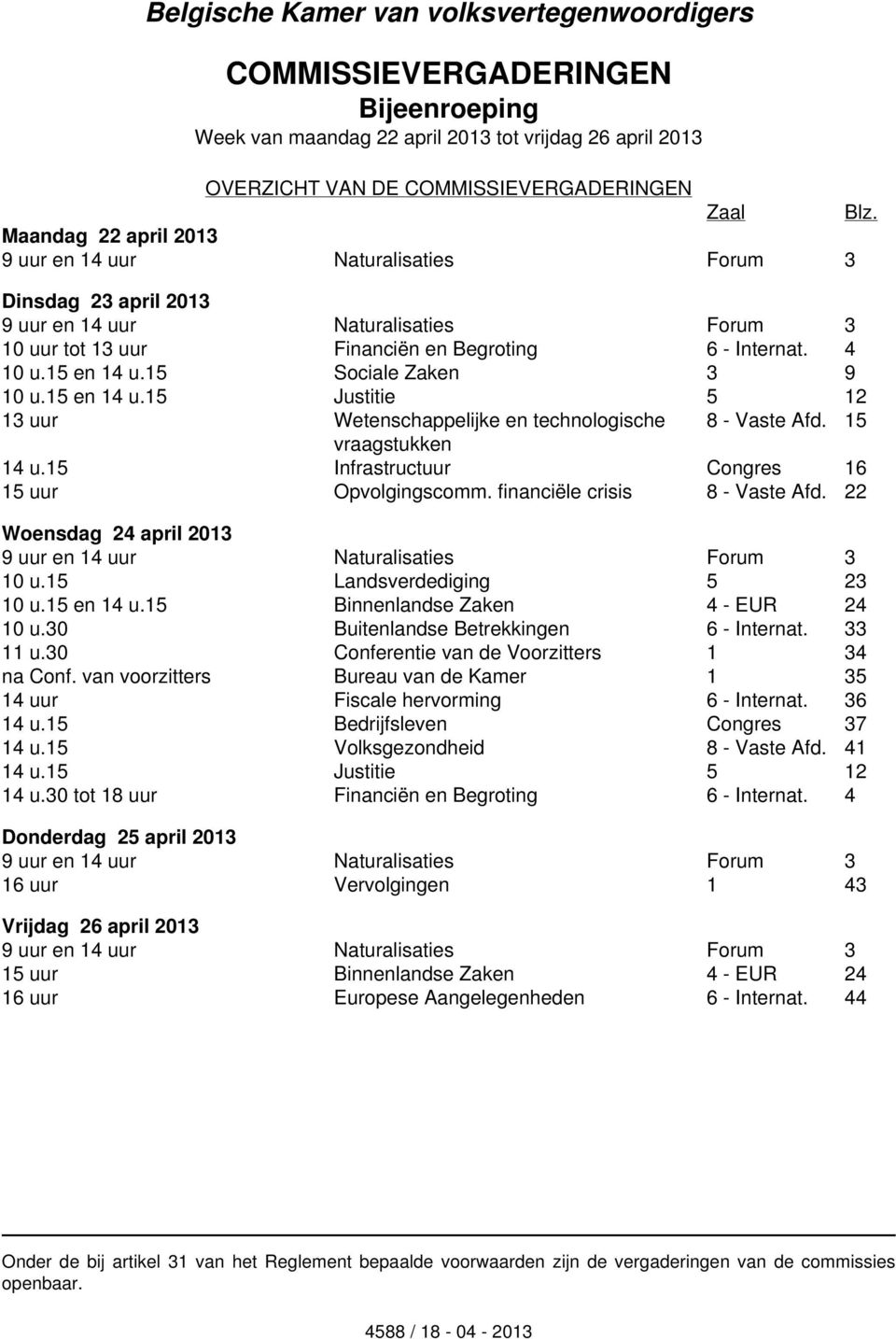 15 Sociale Zaken 3 9 10 u.15 en 14 u.15 Justitie 5 12 13 uur Wetenschappelijke en technologische 8 - Vaste Afd. 15 vraagstukken 14 u.15 Infrastructuur Congres 16 15 uur Opvolgingscomm.