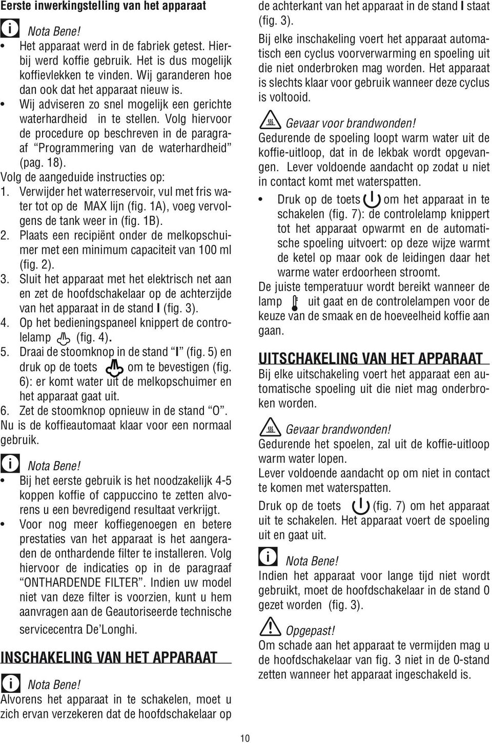 Volg hiervoor de procedure op beschreven in de paragraaf Programmering van de waterhardheid (pag. 18). Volg de aangeduide instructies op: 1.