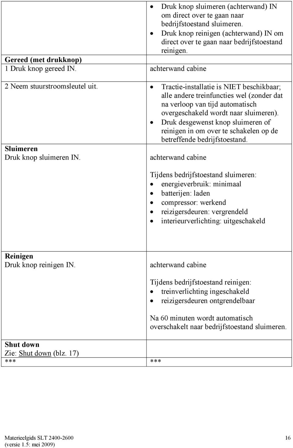 Tractie-installatie is NIET beschikbaar; alle andere treinfuncties wel (zonder dat na verloop van tijd automatisch overgeschakeld wordt naar sluimeren). Sluimeren Druk knop sluimeren IN.