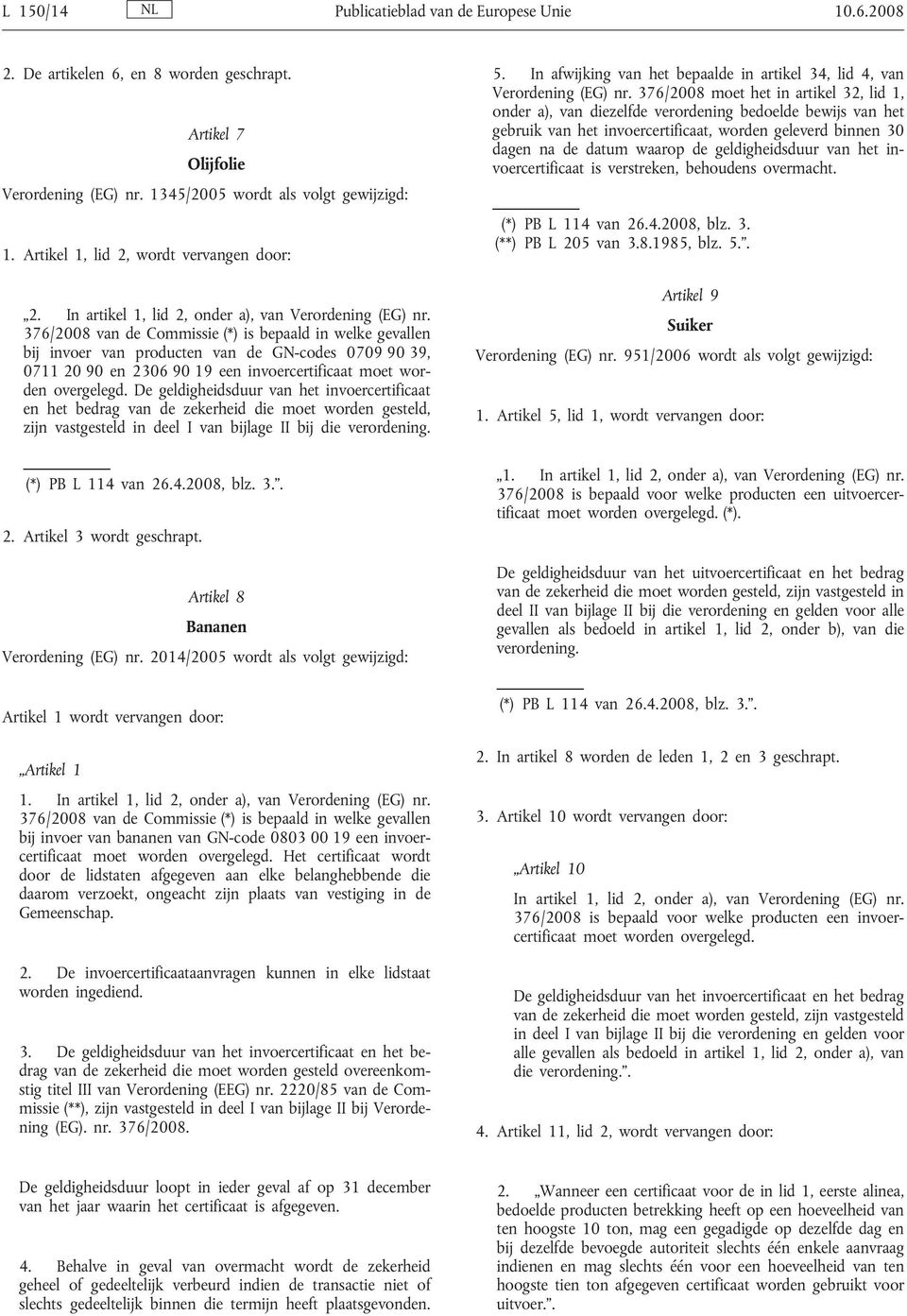 376/2008 van de Commissie (*) is bepaald in welke gevallen bij invoer van producten van de s 0709 90 39, 0711 20 90 en 2306 90 19 een invoercertificaat moet worden overgelegd.