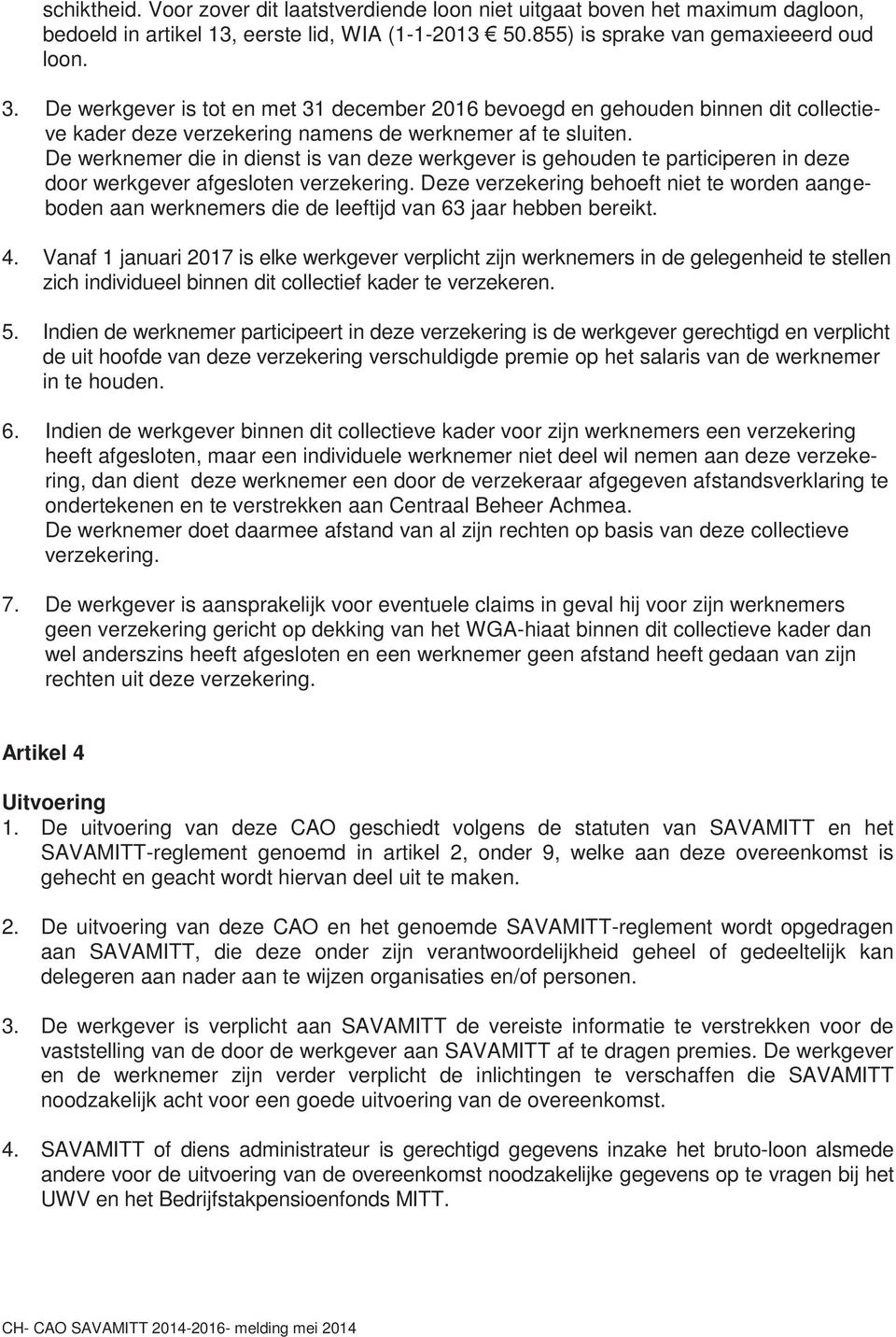 De werknemer die in dienst is van deze werkgever is gehouden te participeren in deze door werkgever afgesloten verzekering.