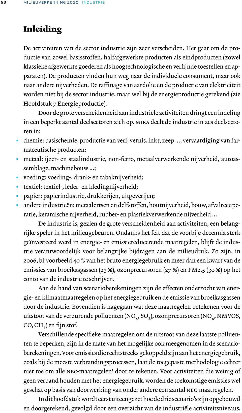 De producten vinden hun weg naar de individuele consument, maar ook naar andere nijverheden.