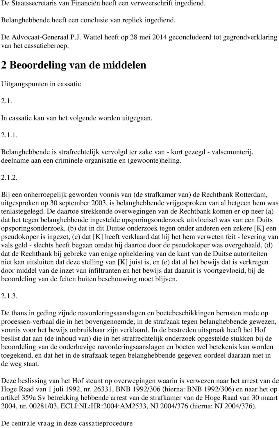 2.1.1. Belanghebbende is strafrechtelijk vervolgd ter zake van - kort gezegd - valsemunterij, deelname aan een criminele organisatie en (gewoonte)heling. 2.1.2. Bij een onherroepelijk geworden vonnis van (de strafkamer van) de Rechtbank Rotterdam, uitgesproken op 30 september 2003, is belanghebbende vrijgesproken van al hetgeen hem was tenlastegelegd.