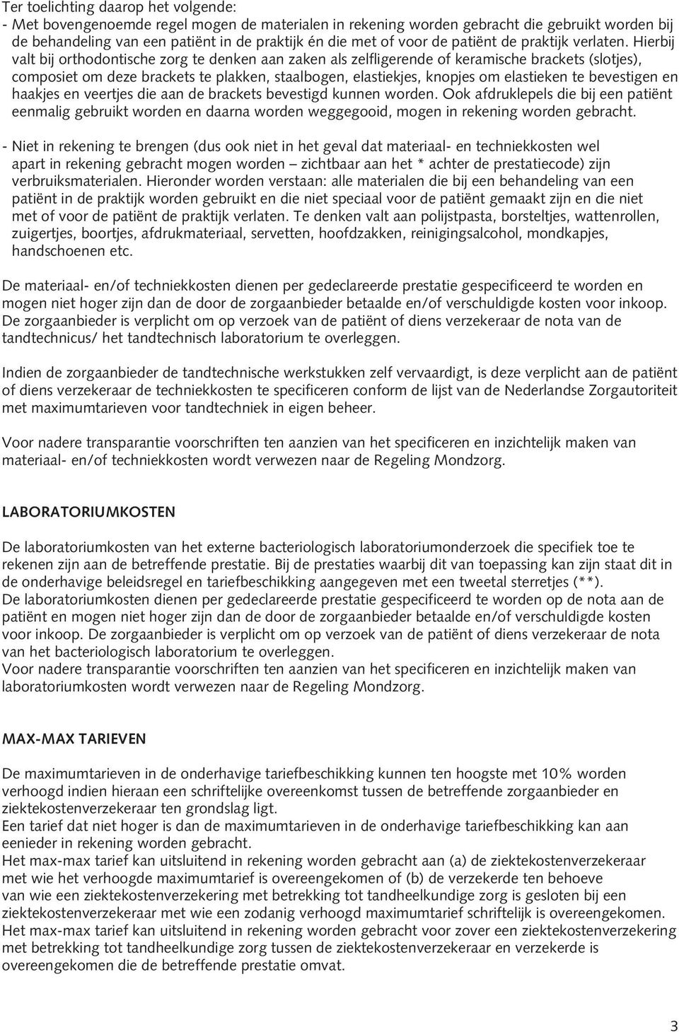 Hierbij valt bij orthodontische zorg te denken aan zaken als zelfligerende of keramische brackets (slotjes), composiet om deze brackets te plakken, staalbogen, elastiekjes, knopjes om elastieken te