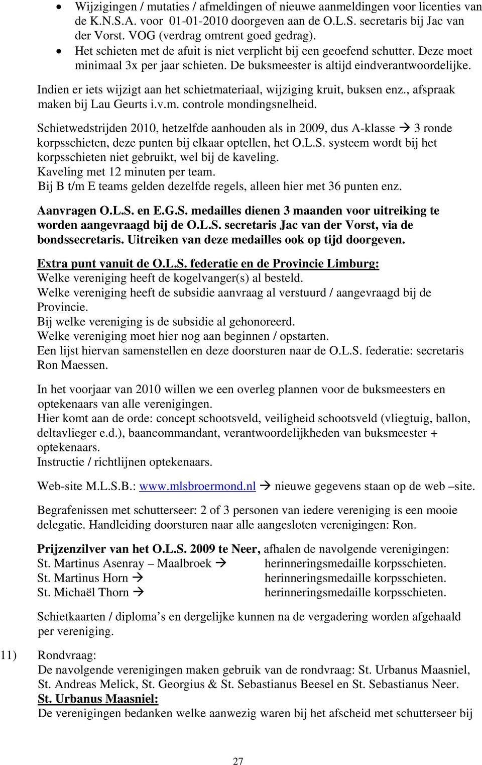 Indien er iets wijzigt aan het schietmateriaal, wijziging kruit, buksen enz., afspraak maken bij Lau Geurts i.v.m. controle mondingsnelheid.