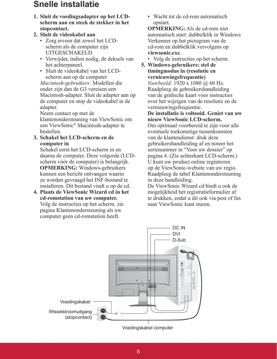 klantenondersteuning van ViewSonic om een ViewSonic Macintosh-adapter te bestellen. 3. Schakel het LCD-scherm en de computer in Schakel eerst het LCD-scherm in en daarna de computer.