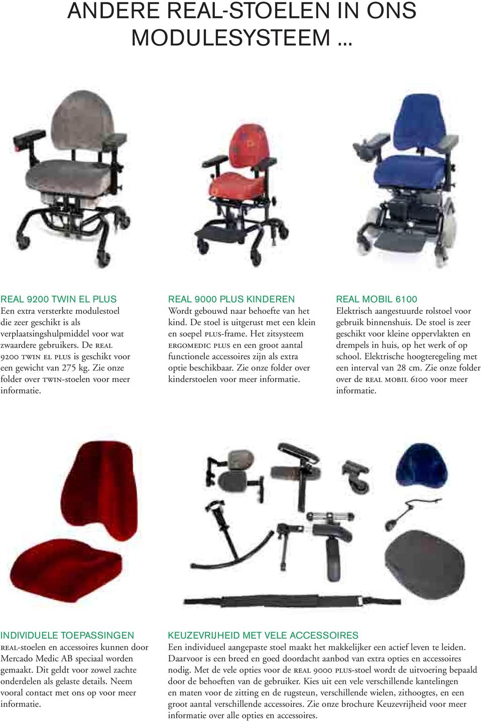 De stoel is uitgerust met een klein en soepel plus-frame. Het zitsysteem ergomedic plus en een groot aantal functionele accessoires zijn als extra optie beschikbaar.