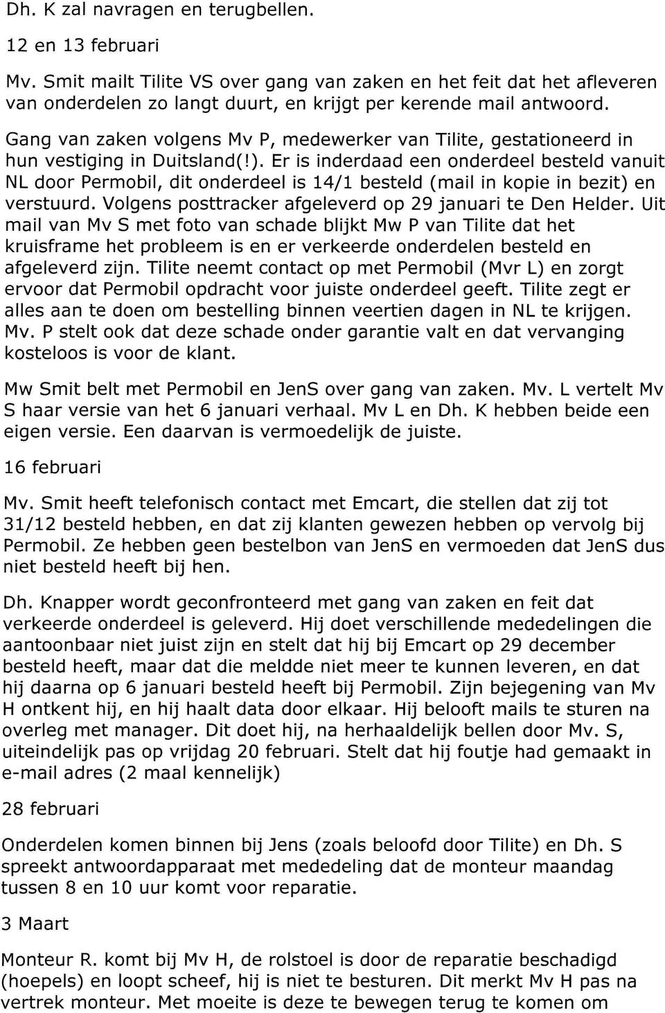 Er is inderdaad een onderdeel besteld vanuit NL door Permobil, dit onderdeel is 14/1 besteld (mail in kopie in bezit) en verstuurd. Volgens posttracker afgeleverd op 29 januari te Den Helder.