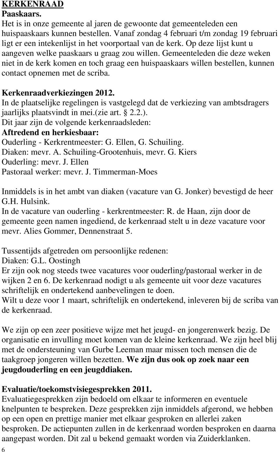 Gemeenteleden die deze weken niet in de kerk komen en toch graag een huispaaskaars willen bestellen, kunnen contact opnemen met de scriba. Kerkenraadverkiezingen 2012.