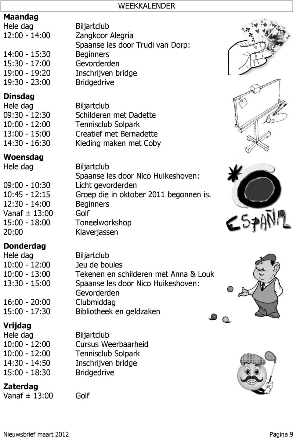 09:00-10:30 10:45-12:15 12:30-14:00 Vanaf ± 13:00 15:00-18:00 Toneelworkshop 20:00 Klaverjassen Donderdag Hele dag 10:00-12:00 Biljartclub Spaanse les door Nico Huikeshoven: Licht gevorderden Groep