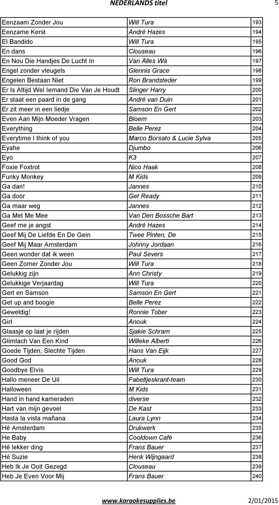 En Gert 202 Even Aan Mijn Moeder Vragen Bloem 203 Everything Belle Perez 204 Everytime I think of you Marco Borsato & Lucie Sylva 205 Eyahe Djumbo 206 Eyo K3 207 Foxie Foxtrot Nico Haak 208 Funky