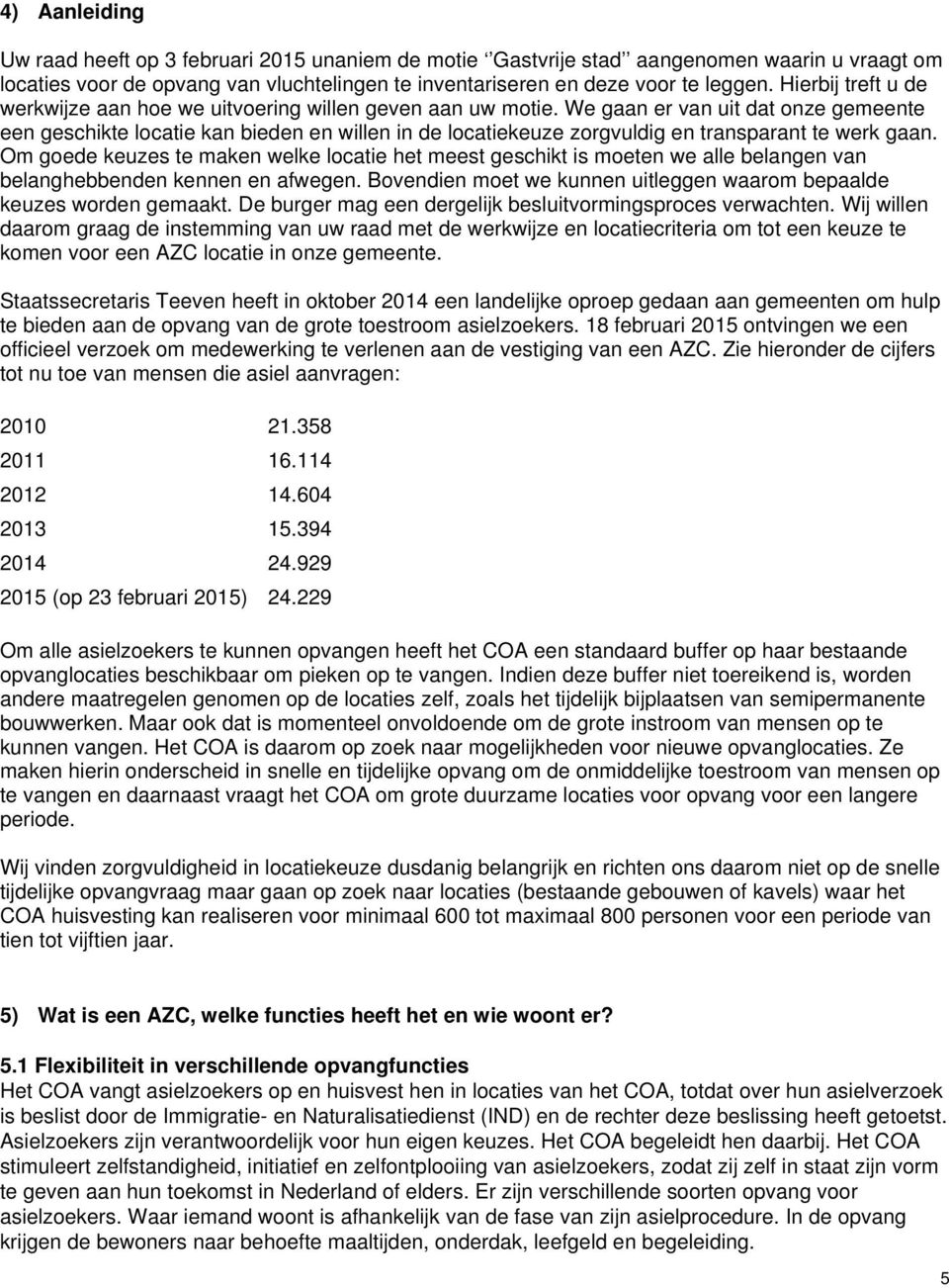 We gaan er van uit dat onze gemeente een geschikte locatie kan bieden en willen in de locatiekeuze zorgvuldig en transparant te werk gaan.