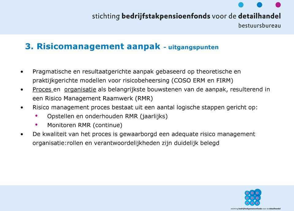 Raamwerk (RMR) Risico management proces bestaat uit een aantal logische stappen gericht op: Opstellen en onderhouden RMR (jaarlijks) Monitoren