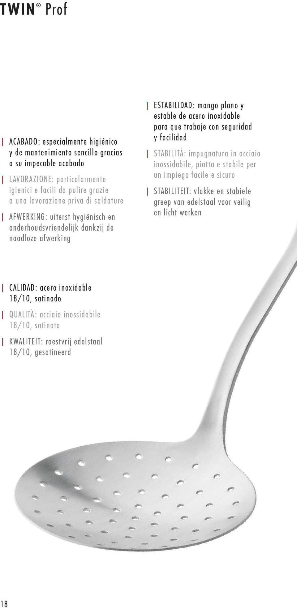 que trabaje con seguridad y facilidad STABILITÀ: impugnatura in acciaio inossidabile, piatta e stabile per un impiego facile e sicuro STABILITEIT: vlakke en stabiele greep van