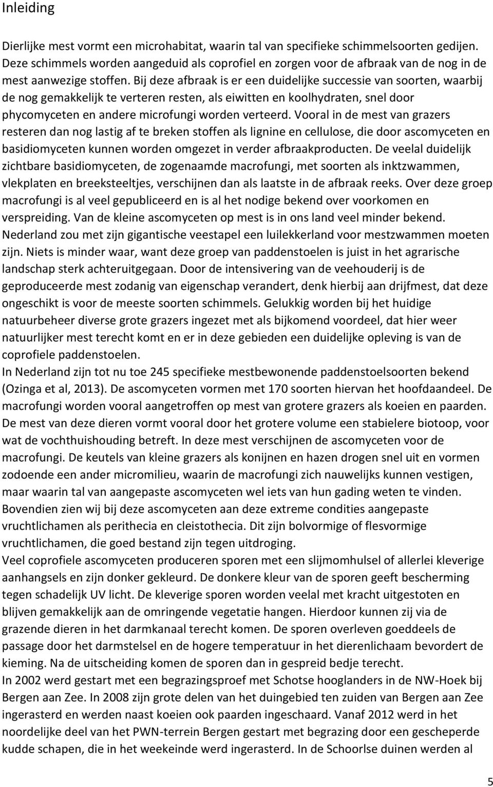 Bij deze afbraak is er een duidelijke successie van soorten, waarbij de nog gemakkelijk te verteren resten, als eiwitten en koolhydraten, snel door phycomyceten en andere microfungi worden verteerd.