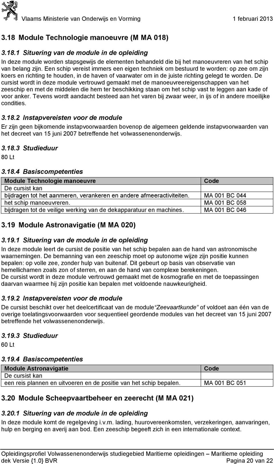 De cursist wordt in deze module vertrouwd gemaakt met de manoeuvreereigenschappen van het zeeschip en met de middelen die hem ter beschikking staan om het schip vast te leggen aan kade of voor anker.