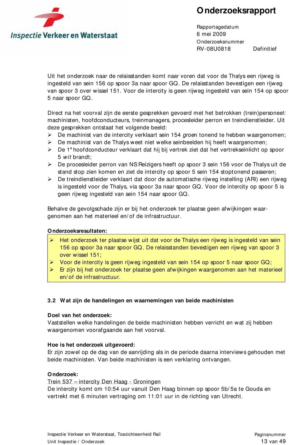 Direct na het voorval zijn de eerste gesprekken gevoerd met het betrokken (trein)personeel: machinisten, hoofdconducteurs, treinmanagers, procesleider perron en treindienstleider.