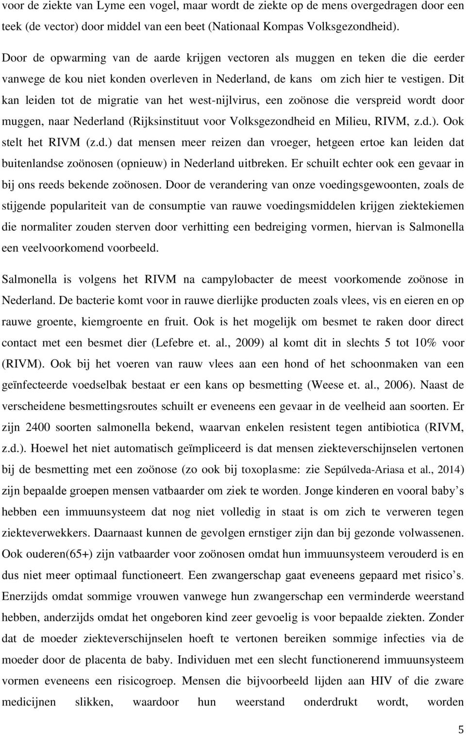 Dit kan leiden tot de migratie van het west-nijlvirus, een zoönose die verspreid wordt door muggen, naar Nederland (Rijksinstituut voor Volksgezondheid en Milieu, RIVM, z.d.). Ook stelt het RIVM (z.d.) dat mensen meer reizen dan vroeger, hetgeen ertoe kan leiden dat buitenlandse zoönosen (opnieuw) in Nederland uitbreken.