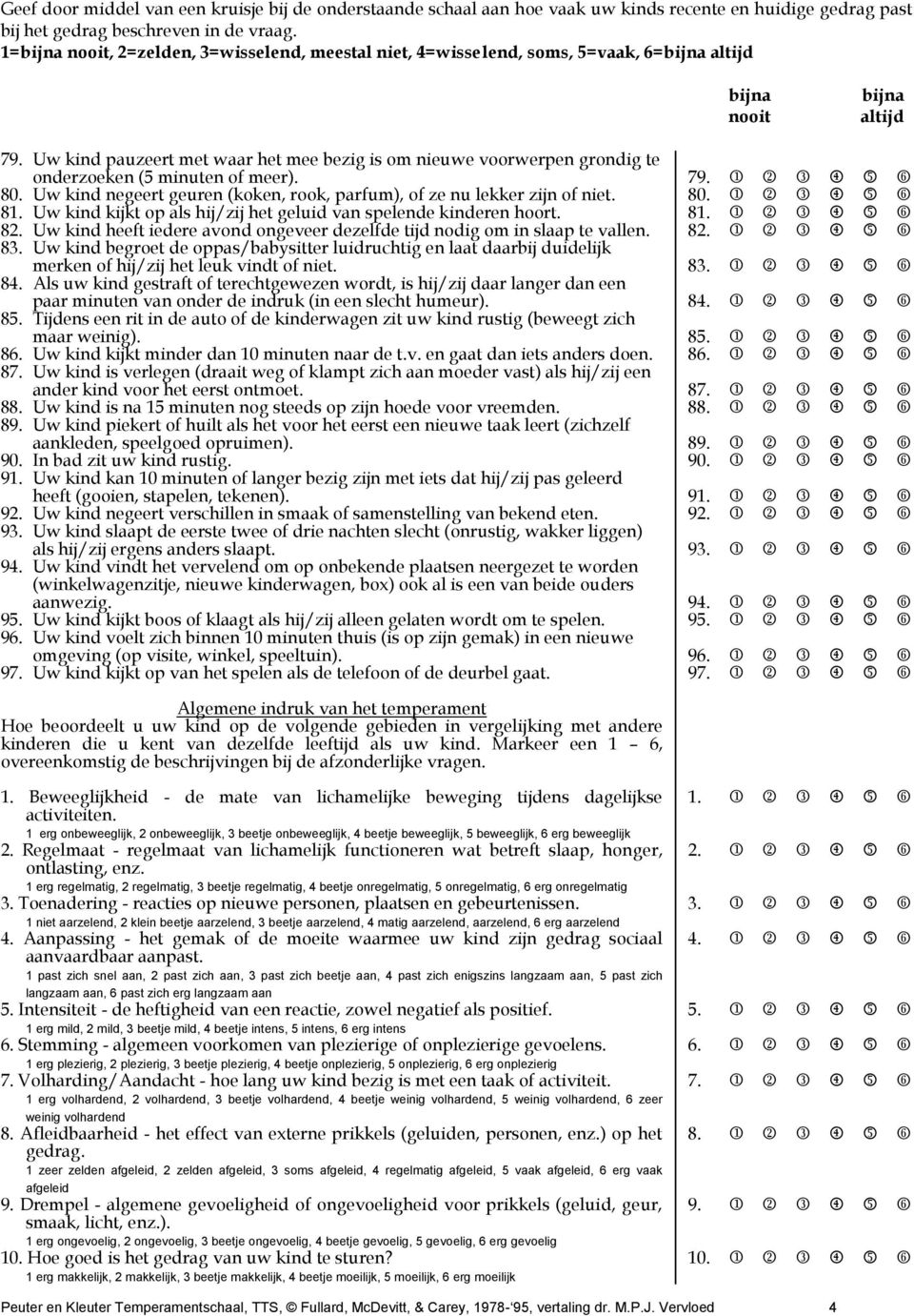 Uw kind heeft iedere avond ongeveer dezelfde tijd nodig om in slaap te vallen. 83. Uw kind begroet de oppas/babysitter luidruchtig en laat daarbij duidelijk merken of hij/zij het leuk vindt of niet.