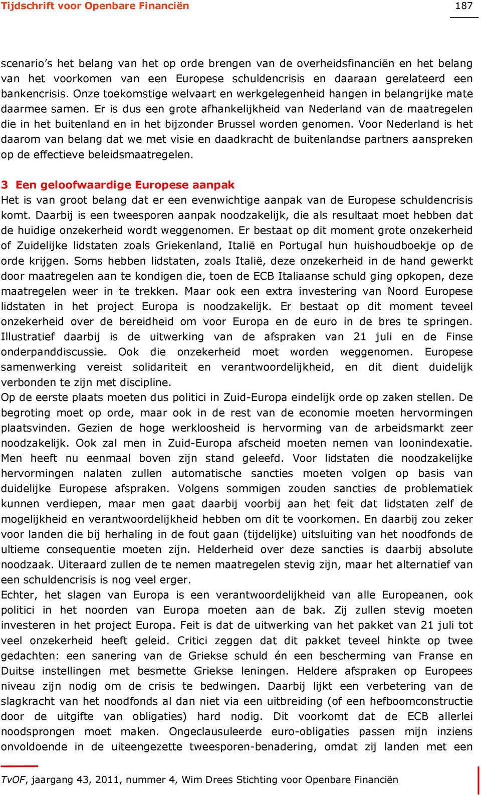 Er is dus een grote afhankelijkheid van Nederland van de maatregelen die in het buitenland en in het bijzonder Brussel worden genomen.