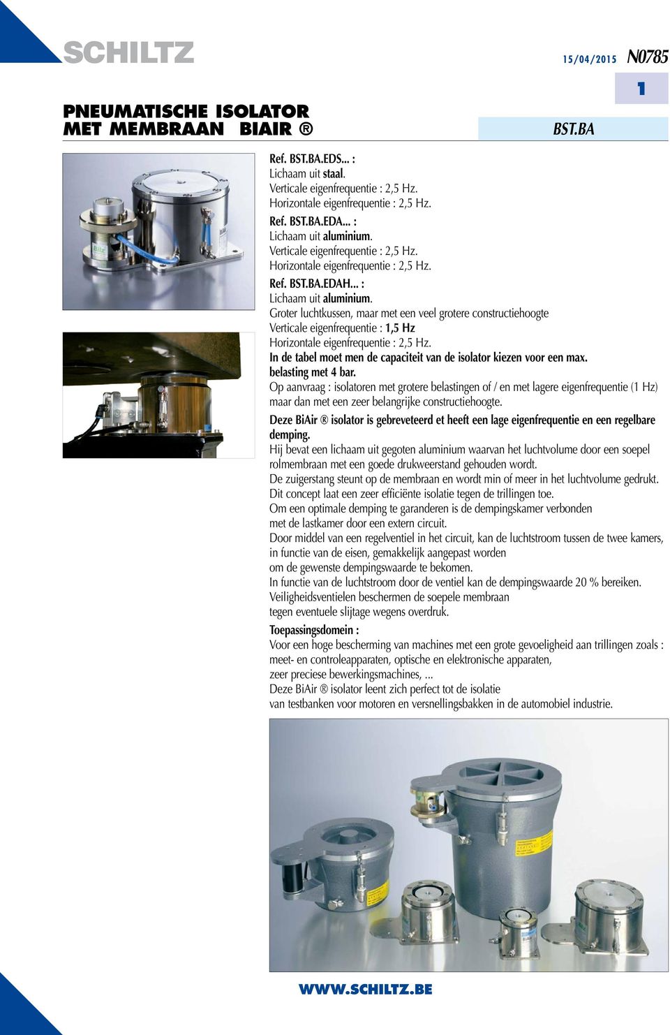 Groter luchtkussen, maar met een veel grotere constructiehoogte Verticale eigenfrequentie : z orizontale eigenfrequentie : z. In de tabel moet men de capaciteit van de isolator kiezen voor een max.