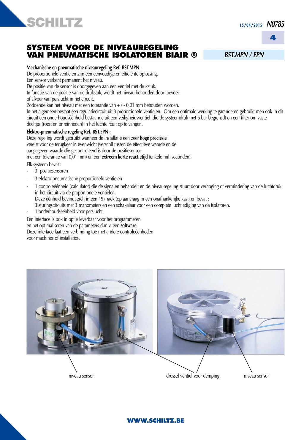 In functie van de positie van de drukstuk, wordt het niveau behouden door toevoer of afvoer van perslucht in het circuit. Zodoende kan het niveau met een tolerantie van + / - 0,01 mm behouden worden.