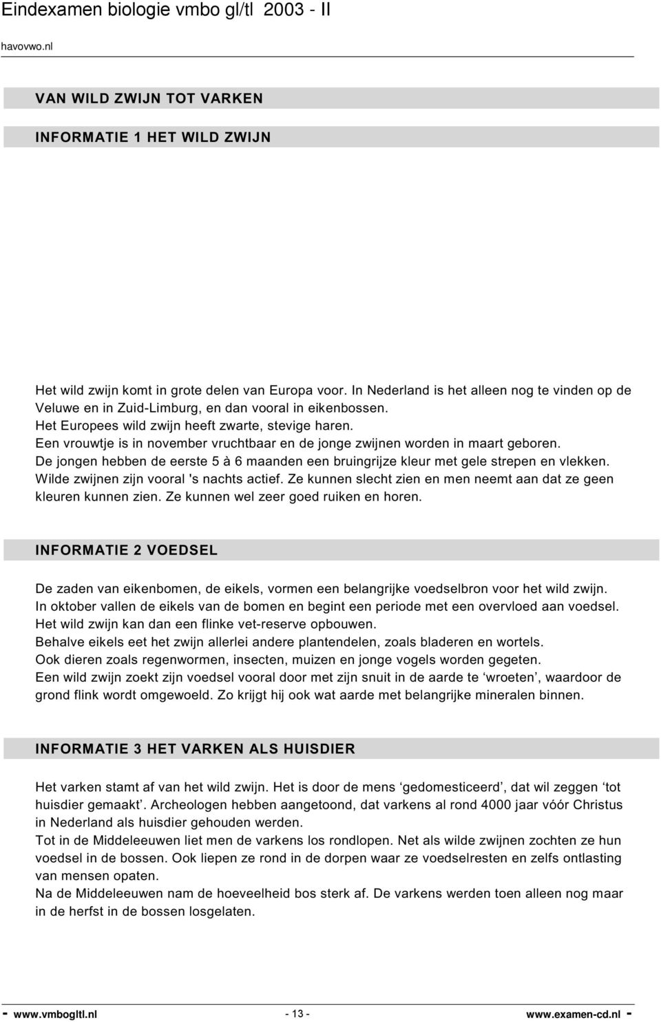 Een vrouwtje is in november vruchtbaar en de jonge zwijnen worden in maart geboren. De jongen hebben de eerste 5 à 6 maanden een bruingrijze kleur met gele strepen en vlekken.