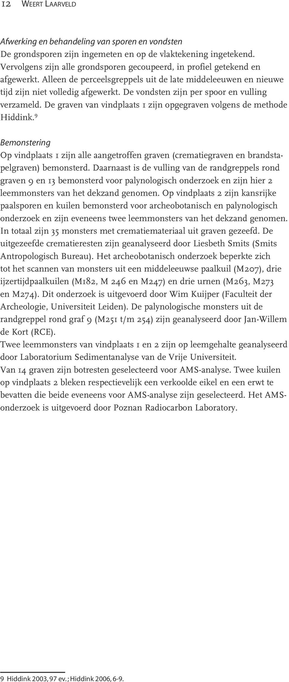 De vondsten zijn per spoor en vulling verzameld. De graven van vindplaats 1 zijn opgegraven volgens de methode Hiddink.