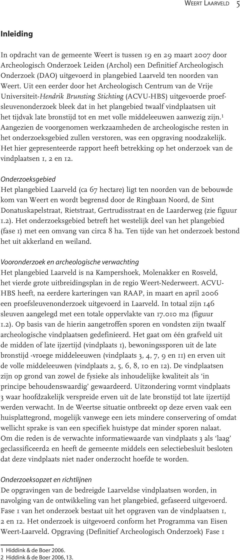 Uit een eerder door het Archeologisch Centrum van de Vrije Universiteit-Hendrik Brunsting Stichting (ACVU-HBS) uitgevoerde proefsleuvenonderzoek bleek dat in het plangebied twaalf vindplaatsen uit