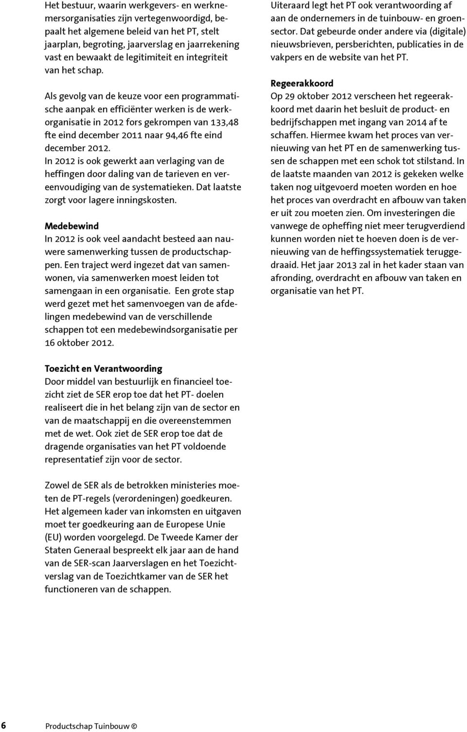 Als gevolg van de keuze voor een programmatische aanpak en efficiënter werken is de werkorganisatie in 2012 fors gekrompen van 133,48 fte eind december 2011 naar 94,46 fte eind december 2012.