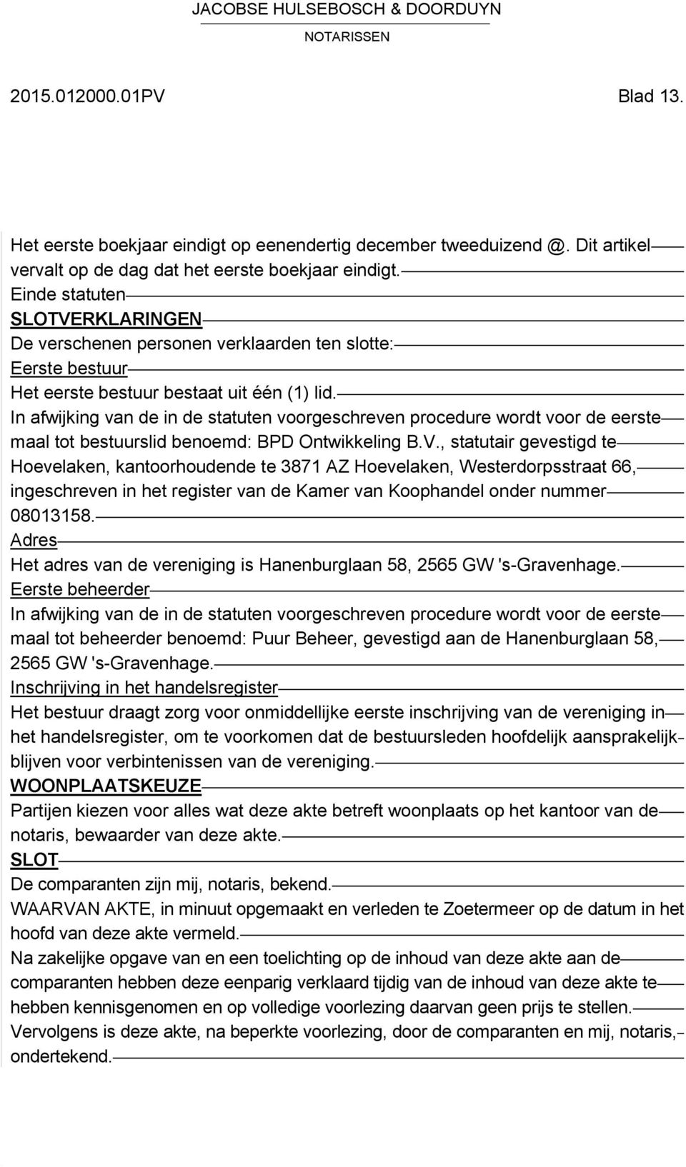 In afwijking van de in de statuten voorgeschreven procedure wordt voor de eerste maal tot bestuurslid benoemd: BPD Ontwikkeling B.V.