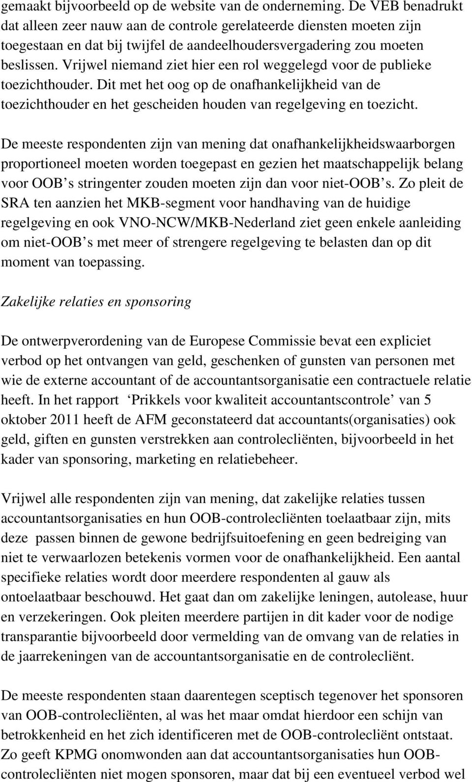 Vrijwel niemand ziet hier een rol weggelegd voor de publieke toezichthouder. Dit met het oog op de onafhankelijkheid van de toezichthouder en het gescheiden houden van regelgeving en toezicht.