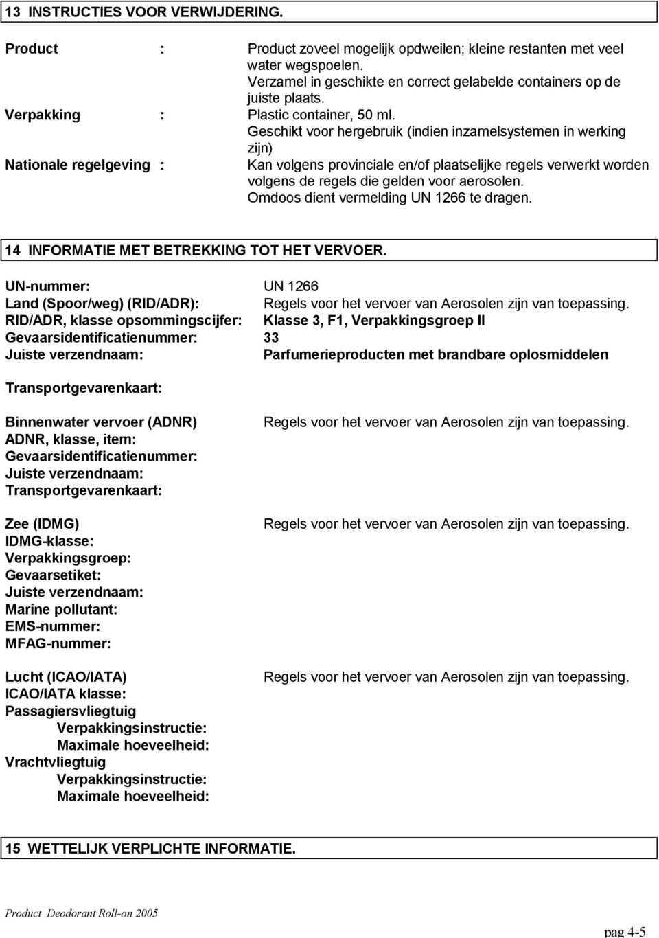 Geschikt voor hergebruik (indien inzamelsystemen in werking zijn) Nationale regelgeving : Kan volgens provinciale en/of plaatselijke regels verwerkt worden volgens de regels die gelden voor aerosolen.