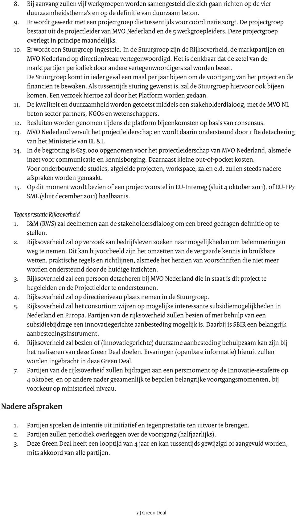 Deze projectgroep overlegt in principe maandelijks. 10. Er wordt een Stuurgroep ingesteld. In de Stuurgroep zijn de Rijksoverheid, de marktpartijen en MVO Nederland op directieniveau vertegenwoordigd.