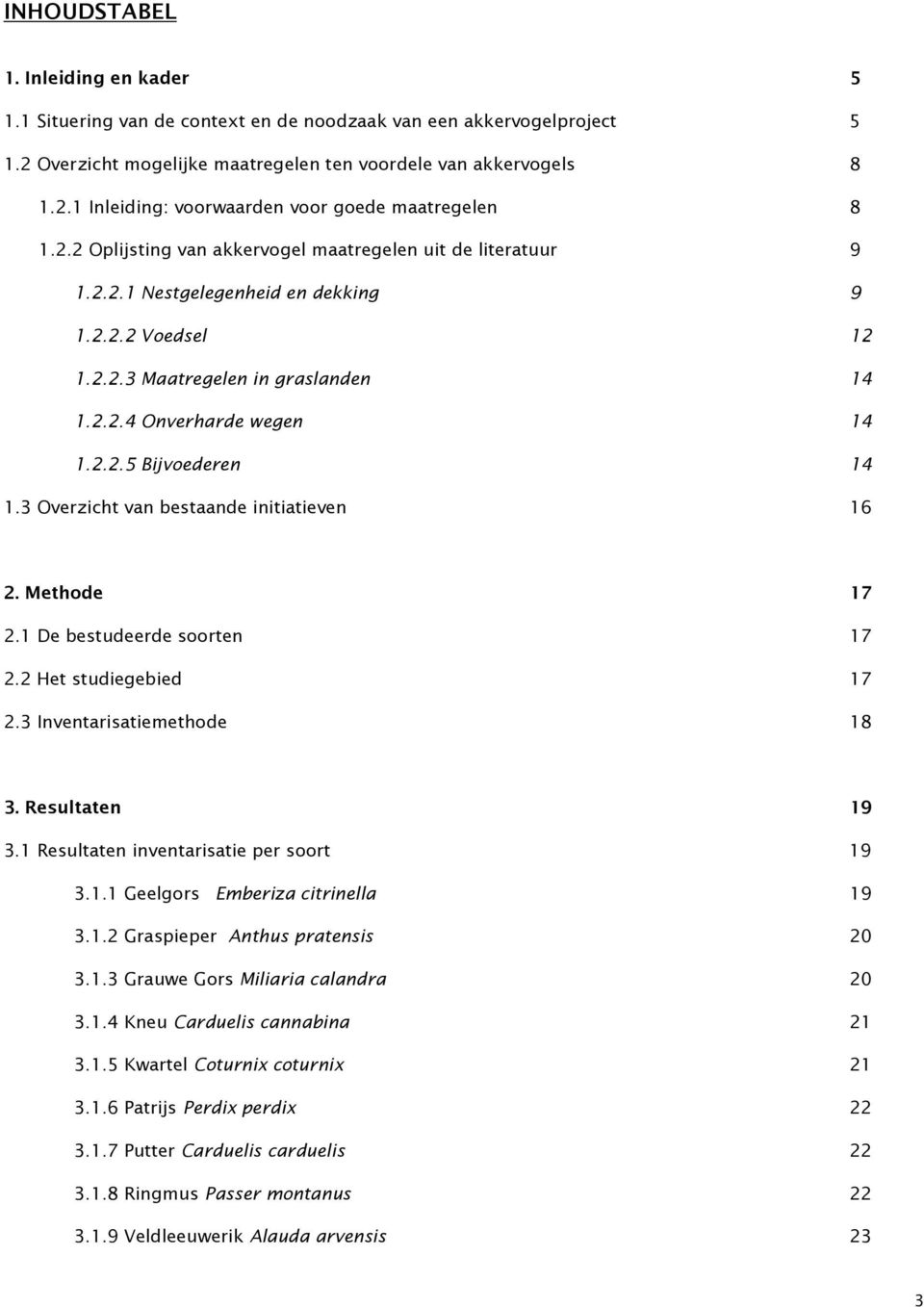 3 Overzicht van bestaande initiatieven 16 2. Methode 17 2.1 De bestudeerde soorten 17 2.2 Het studiegebied 17 2.3 Inventarisatiemethode 18 3. Resultaten 19 3.