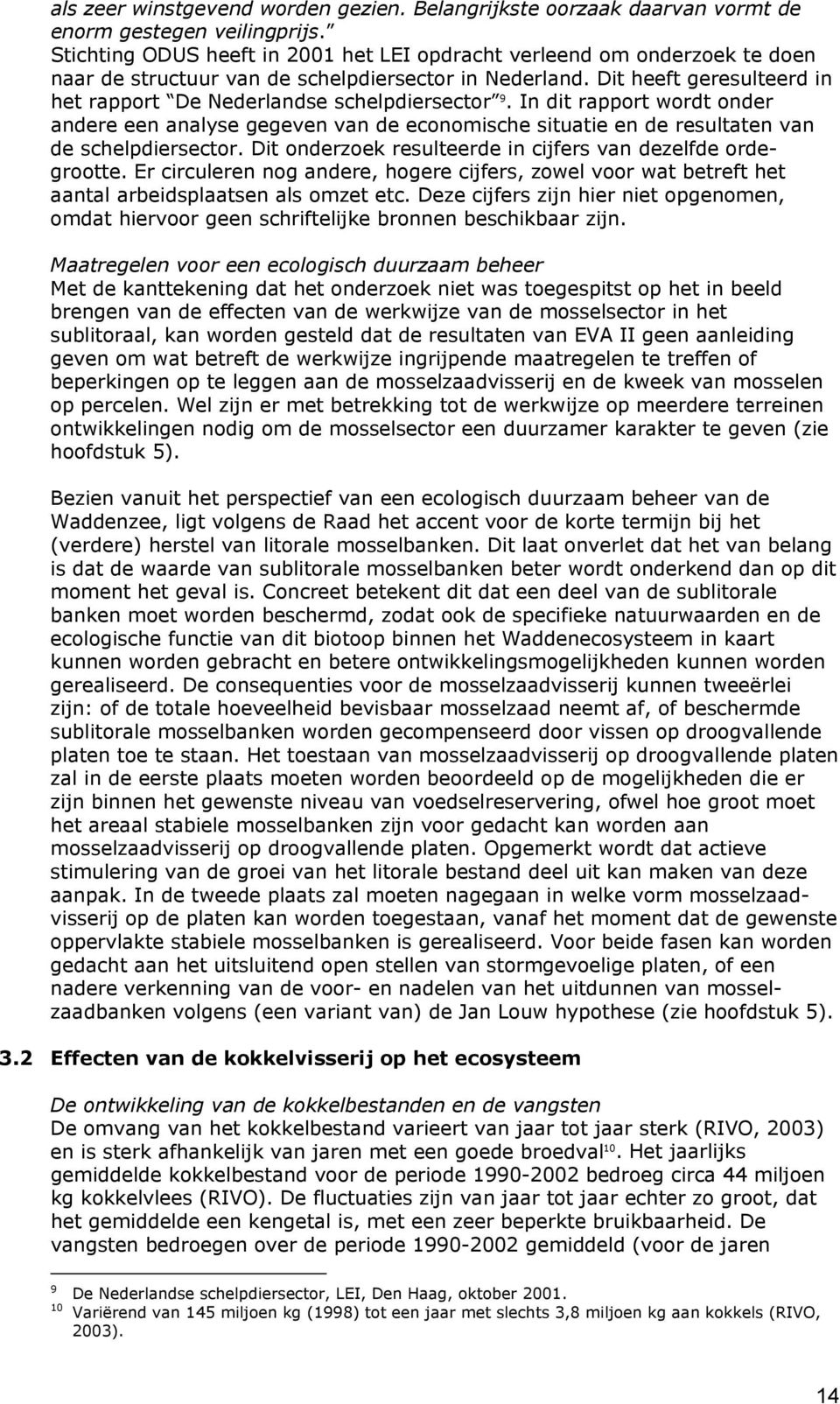 Dit heeft geresulteerd in het rapport De Nederlandse schelpdiersector 9. In dit rapport wordt onder andere een analyse gegeven van de economische situatie en de resultaten van de schelpdiersector.